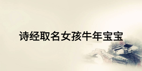詩經(jīng)取名女孩牛年寶寶，女寶寶富有詩意的名字