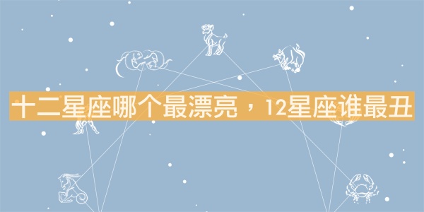 十二星座哪個(gè)最漂亮，12星座誰(shuí)最丑？