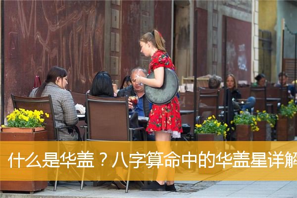 華蓋是什么意思，華蓋在八字中代表什么意思？