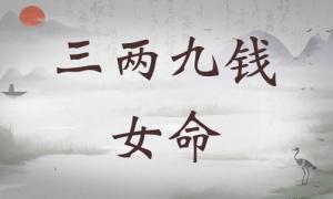三兩九錢女命詳細(xì)解釋，三兩九錢女命一生運(yùn)勢(shì)！