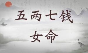 五兩七錢女命詳細解釋，五兩七錢女命詳解一生運勢！