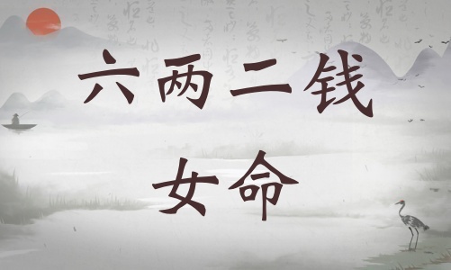 六兩二錢女命詳細解釋，六兩二錢女命一生總結(jié)！