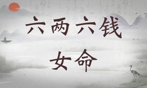 六兩六錢女命詳細(xì)解釋，六兩六錢女命一生總結(jié)！