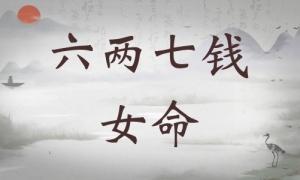 六兩七錢女命詳細(xì)解釋，六兩七錢女命詳解一生！