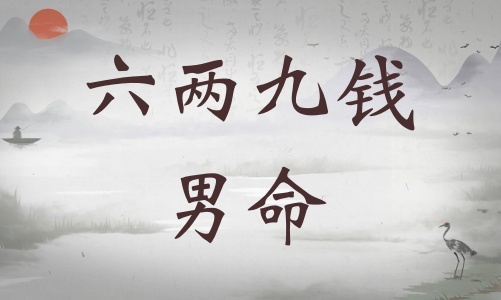六兩九錢男命詳細(xì)解釋，六兩九錢男命一生運(yùn)勢(shì)！