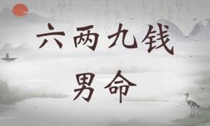 六兩九錢男命詳細(xì)解釋，六兩九錢男命一生運(yùn)勢！