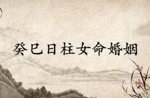 癸巳日柱女命運(yùn)婚姻怎么樣