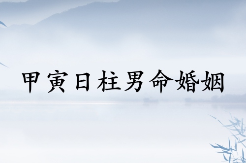 甲寅日柱男命婚姻運(yùn)勢(shì)
