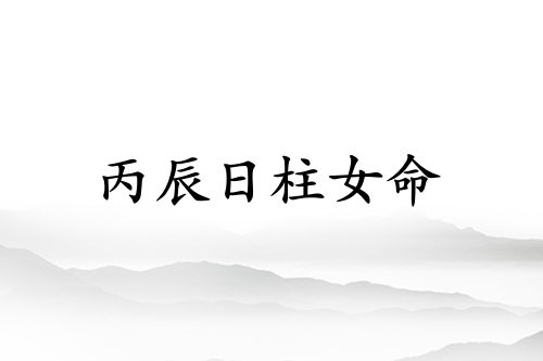 丙辰日柱女命詳細解釋