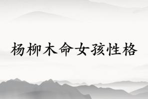 楊柳木命女孩的性格特點(diǎn)